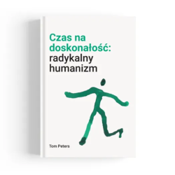 Czas na doskonałość. Radykalny humanizm. Tom Peters