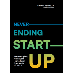 Neverending start-up. Jak stworzyłem, rozwinąłem i sprzedałem firmę wartą 1,2 mld zł