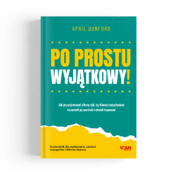 Po prostu wyjątkowy! Jak pozycjonować ofertę tak, by klienci natychmiast rozumieli jej wartość i chcieli kupować