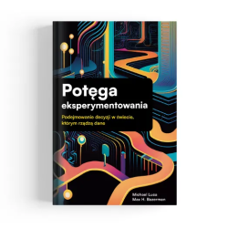 Potęga eksperymentowania. Podejmowanie decyzji w świecie, którym rządzą dane.
