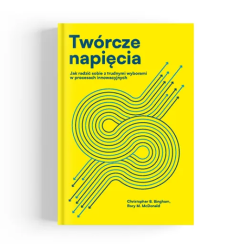 Twórcze napięcia. Jak radzić sobie z trudnymi wyborami w procesach innowacyjnych