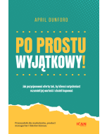 Po prostu wyjątkowy! Jak pozycjonować ofertę tak, by klienci natychmiast rozumieli jej wartość i chcieli kupować