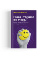 Praca przyjazna dla mózgu. Dlaczego utalentowani pracownicy odchodzą i jak ich zatrzymać